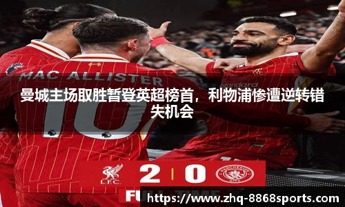 曼城主场取胜暂登英超榜首，利物浦惨遭逆转错失机会